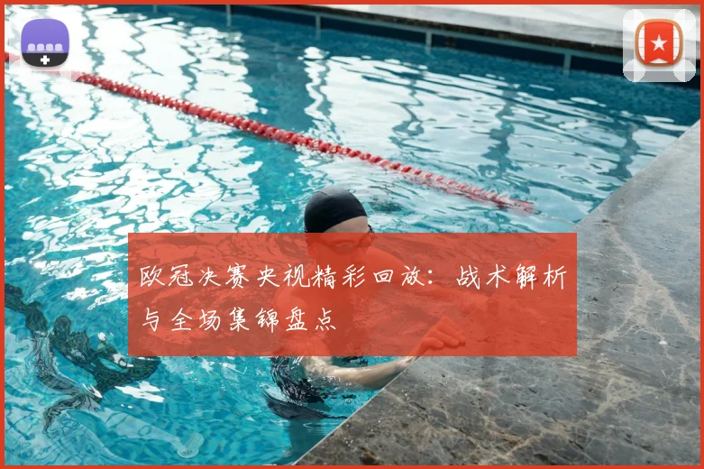 欧冠决赛央视精彩回放:战术解析与全场集锦盘点