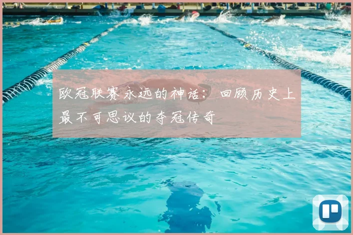 欧冠联赛永远的神话：回顾历史上最不可思议的夺冠传奇