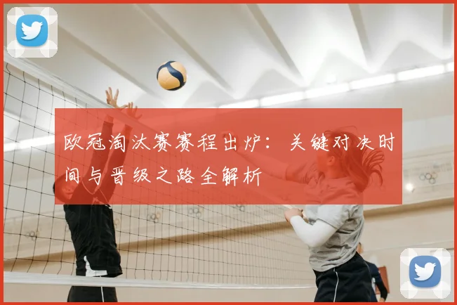 欧冠淘汰赛赛程出炉：关键对决时间与晋级之路全解析