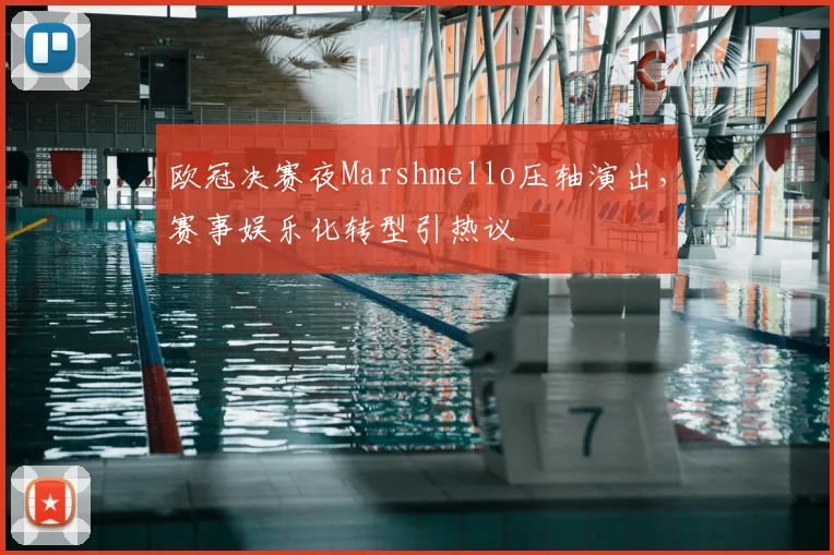 欧冠决赛夜Marshmello压轴演出,赛事娱乐化转型引热议